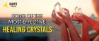 SOME OF THE MOST EFFECTIVE HEALING CRYSTALS