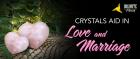 CRYSTALS AID IN LOVE AND MARRIAGE