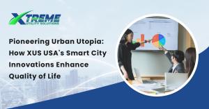 Pioneering Urban Utopia: How XUS USA’s Smart City Innovations Enhance Quality of Life