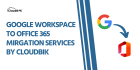 Migrate From Google Workspace to Office 365 with CloudBik