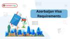 Azerbaijan Visa Requirements: Your Complete 2024 Guide