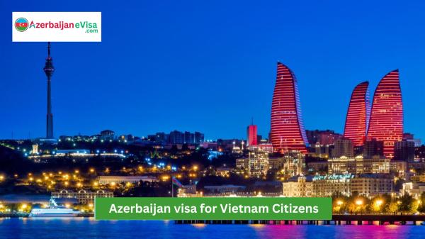 Azerbaijan Visa for Vietnamese Citizens: Easy Online Application