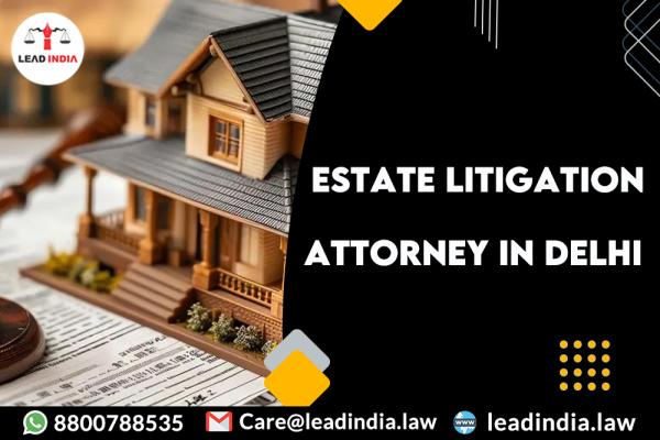 Estate Litigation Attorney In Delhi