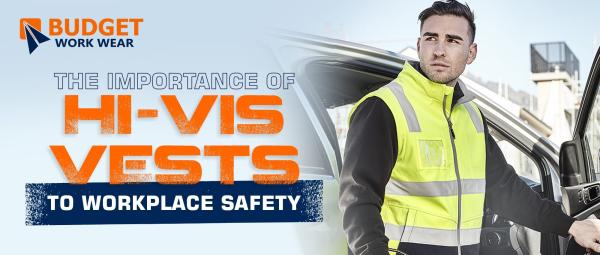 THE IMPORTANCE OF HI-VIS VESTS TO WORKPLACE SAFETY