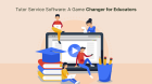 Tutor Service Software: A Game Changer for Educators