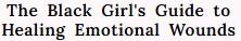 The Black Girl’s Guide to Healing Emotional Wounds