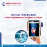 How Can I Find the Best Knee Replacement Surgeon in Jaipur