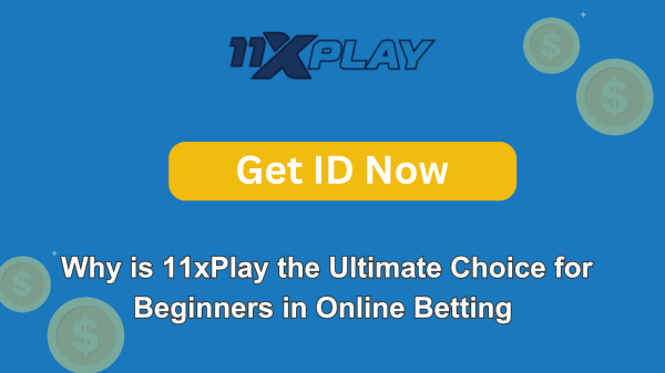 Why is 11xPlay the Ultimate Choice for Beginners in Online Betting ?