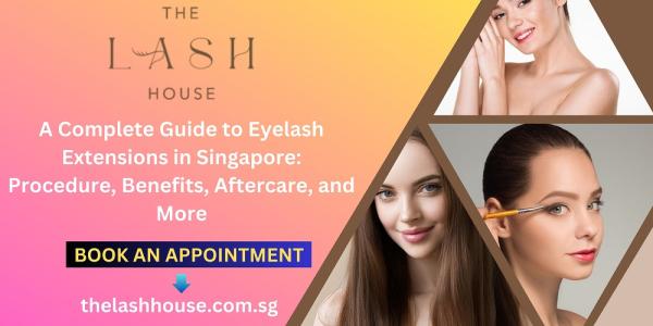 A Complete Guide to Eyelash Extensions in Singapore: Procedure, Benefits, Aftercare, and More