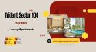 Trident Sector 104 Gurgaon - Affordable Luxury, Unmatched Lifestyle