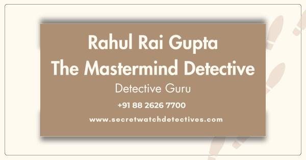 Rahul Rai Gupta – Leading #1 Detective in Delhi NCR