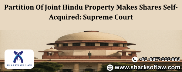 Supreme Court: Dividing Joint Hindu Property Causes Shares to Be Self-Acquired