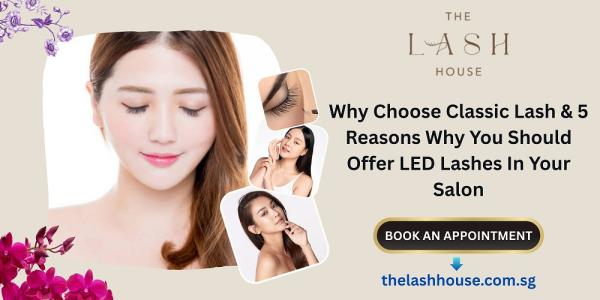 Why Choose Classic Lash & 5 Reasons Why You Should Offer LED Lashes In Your Salon