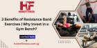 3 Benefits of Resistance Band Exercises | Why Invest in a Gym Bench?