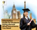 Attestation Guide for Students Going Abroad – What Documents You Need