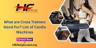 What are Cross Trainers Good For? List of Cardio Machines