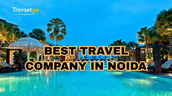 How to Find the Best Travel Company in Noida?