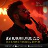 Best Hookah Flavors 2025: Top Shisha Flavors & Blends