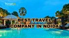 How to Find the Best Travel Company in Noida?